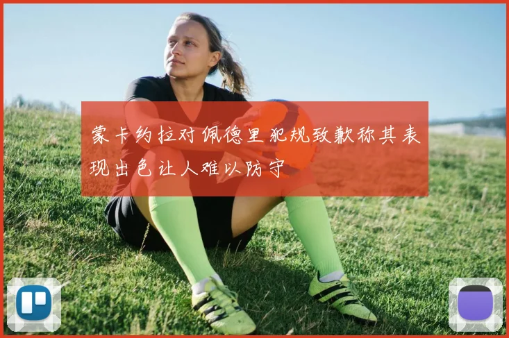 蒙卡约拉对佩德里犯规致歉称其表现出色让人难以防守