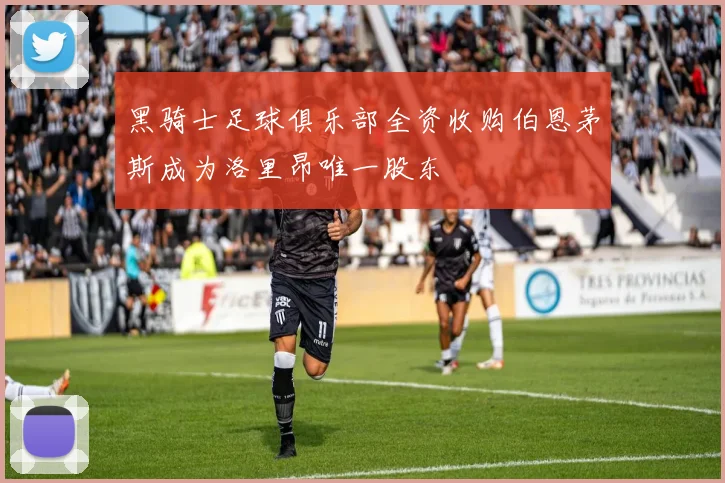 黑骑士足球俱乐部全资收购伯恩茅斯成为洛里昂唯一股东