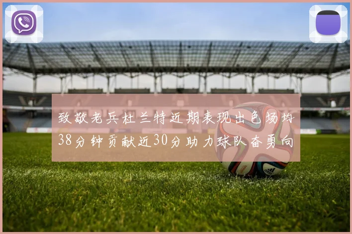 致敬老兵杜兰特近期表现出色场均38分钟贡献近30分助力球队奋勇向前