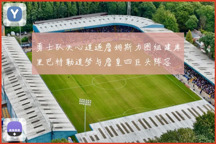 勇士队决心追逐詹姆斯力图组建库里巴特勒追梦与詹皇四巨头阵容