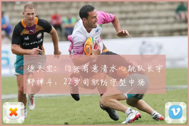 德天空：门兴有意清水心跳队长宇野禅斗，22岁司职防守型中场