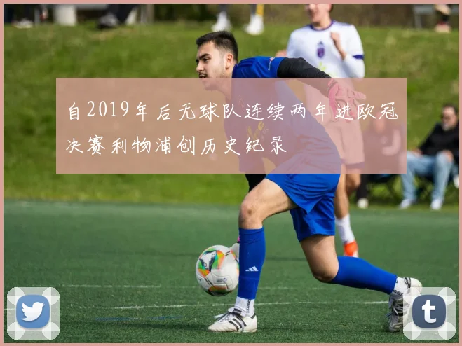 自2019年后无球队连续两年进欧冠决赛利物浦创历史纪录