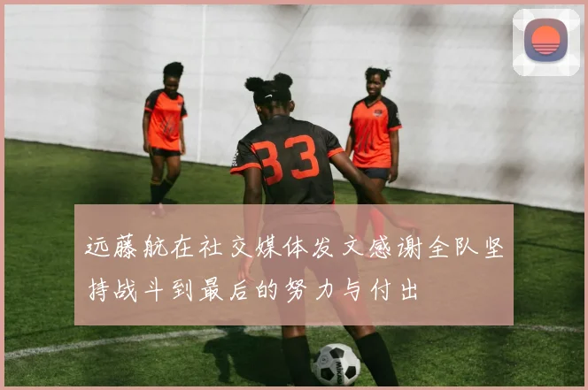 远藤航在社交媒体发文感谢全队坚持战斗到最后的努力与付出