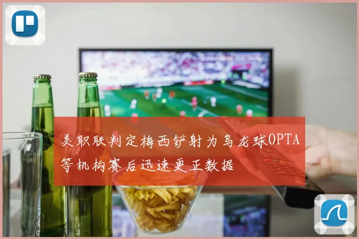 美职联判定梅西铲射为乌龙球OPTA等机构赛后迅速更正数据