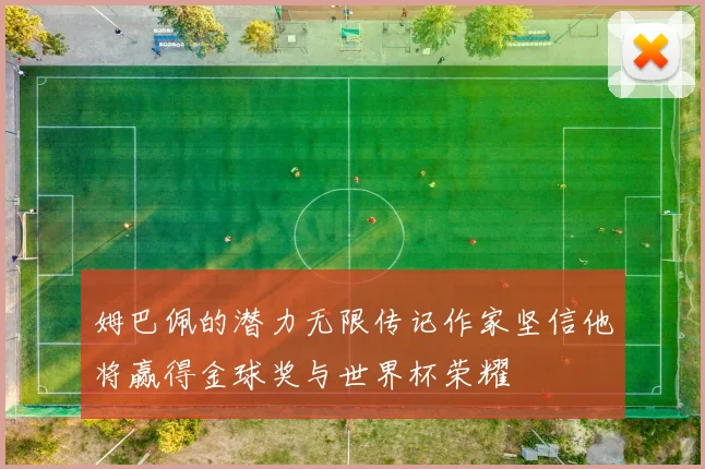 姆巴佩的潜力无限传记作家坚信他将赢得金球奖与世界杯荣耀