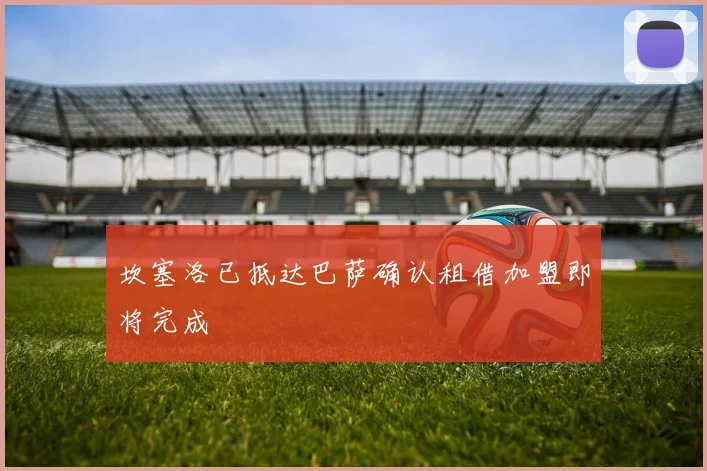 坎塞洛已抵达巴萨确认租借加盟即将完成