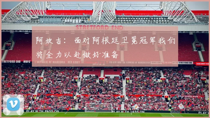 阿坎吉：面对阿根廷卫冕冠军我们将全力以赴做好准备