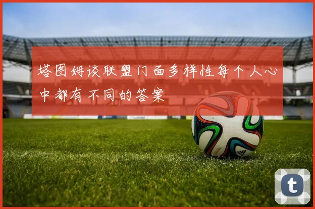 塔图姆谈联盟门面多样性每个人心中都有不同的答案