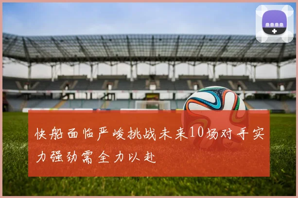 快船面临严峻挑战未来10场对手实力强劲需全力以赴