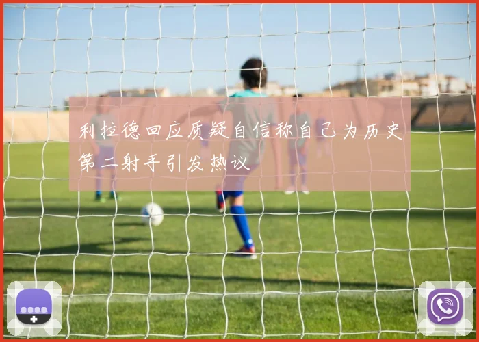 利拉德回应质疑自信称自己为历史第二射手引发热议