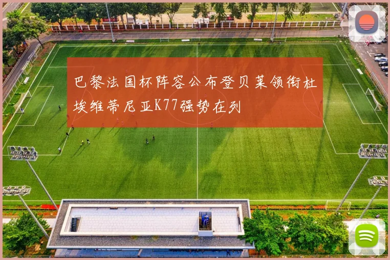巴黎法国杯阵容公布登贝莱领衔杜埃维蒂尼亚K77强势在列