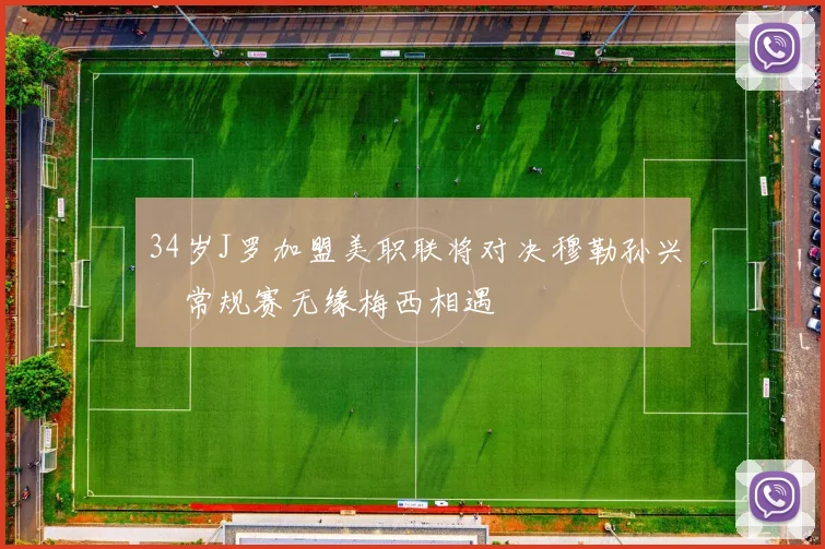 34岁J罗加盟美职联将对决穆勒孙兴慜常规赛无缘梅西相遇